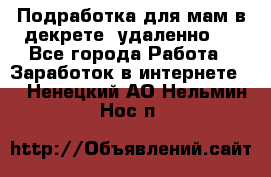 Подработка для мам в декрете (удаленно)  - Все города Работа » Заработок в интернете   . Ненецкий АО,Нельмин Нос п.